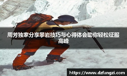 周芳独家分享攀岩技巧与心得体会助你轻松征服高峰