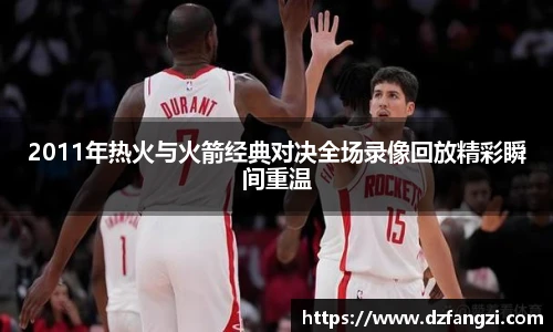 2011年热火与火箭经典对决全场录像回放精彩瞬间重温