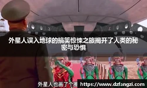 外星人误入地球的搞笑惊悚之旅揭开了人类的秘密与恐惧
