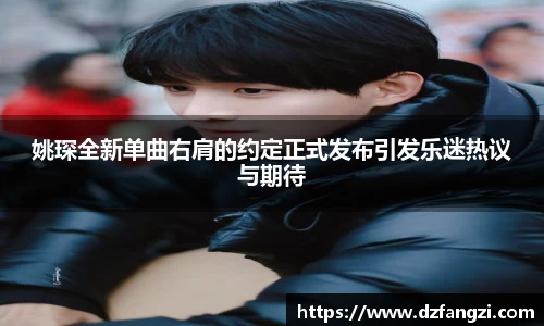 姚琛全新单曲右肩的约定正式发布引发乐迷热议与期待