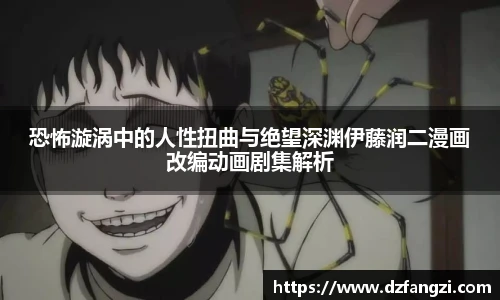 恐怖漩涡中的人性扭曲与绝望深渊伊藤润二漫画改编动画剧集解析