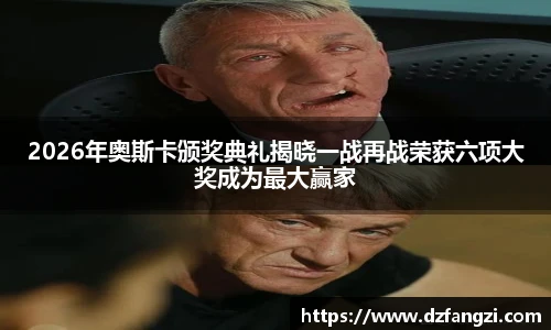 2026年奥斯卡颁奖典礼揭晓一战再战荣获六项大奖成为最大赢家