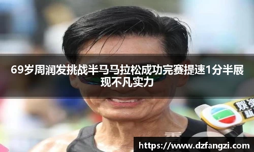 69岁周润发挑战半马马拉松成功完赛提速1分半展现不凡实力