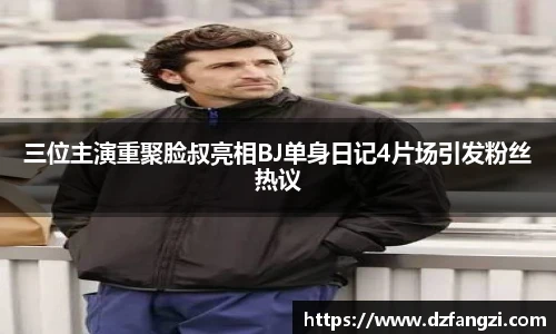 三位主演重聚脸叔亮相BJ单身日记4片场引发粉丝热议