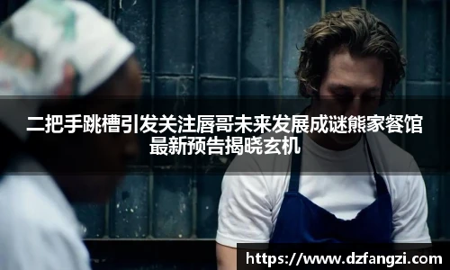 二把手跳槽引发关注唇哥未来发展成谜熊家餐馆最新预告揭晓玄机