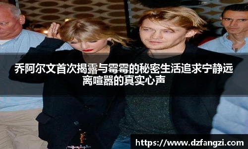 乔阿尔文首次揭露与霉霉的秘密生活追求宁静远离喧嚣的真实心声