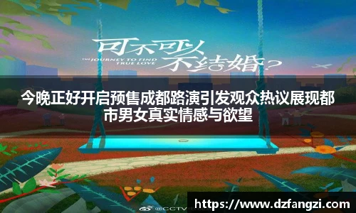 今晚正好开启预售成都路演引发观众热议展现都市男女真实情感与欲望