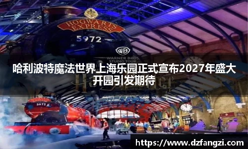 哈利波特魔法世界上海乐园正式宣布2027年盛大开园引发期待
