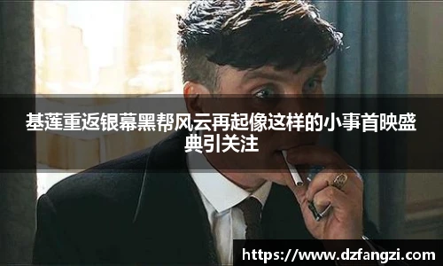 基莲重返银幕黑帮风云再起像这样的小事首映盛典引关注