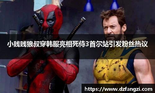 小贱贱狼叔穿韩服亮相死侍3首尔站引发粉丝热议