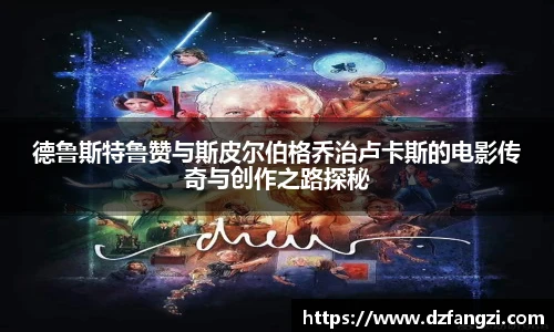 德鲁斯特鲁赞与斯皮尔伯格乔治卢卡斯的电影传奇与创作之路探秘