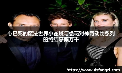 心已死的魔法世界小雀斑与裘花对神奇动物系列的终结感慨万千