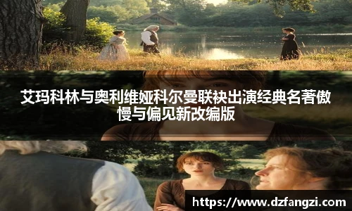 艾玛科林与奥利维娅科尔曼联袂出演经典名著傲慢与偏见新改编版