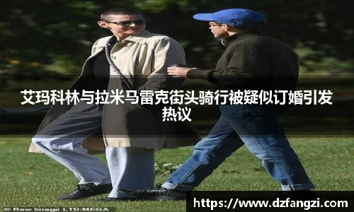 艾玛科林与拉米马雷克街头骑行被疑似订婚引发热议