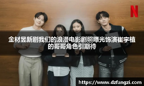 金材昱新剧我们的浪漫电影剧照曝光饰演崔宇植的哥哥角色引期待