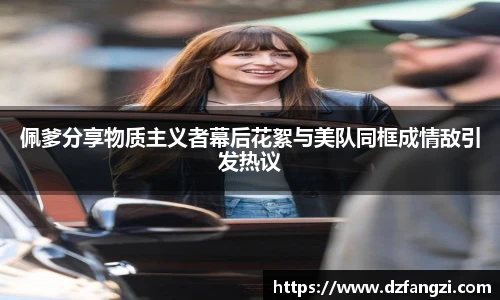 佩爹分享物质主义者幕后花絮与美队同框成情敌引发热议