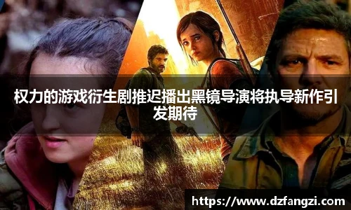权力的游戏衍生剧推迟播出黑镜导演将执导新作引发期待