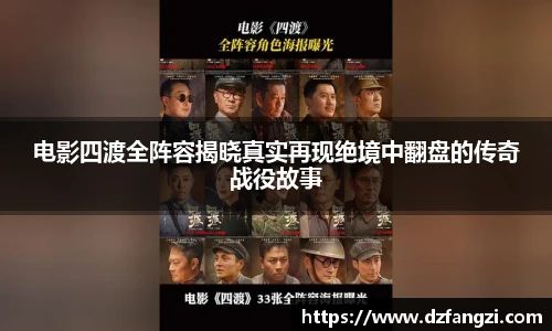 电影四渡全阵容揭晓真实再现绝境中翻盘的传奇战役故事