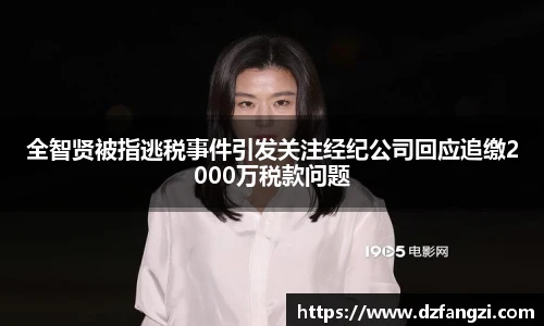 全智贤被指逃税事件引发关注经纪公司回应追缴2000万税款问题