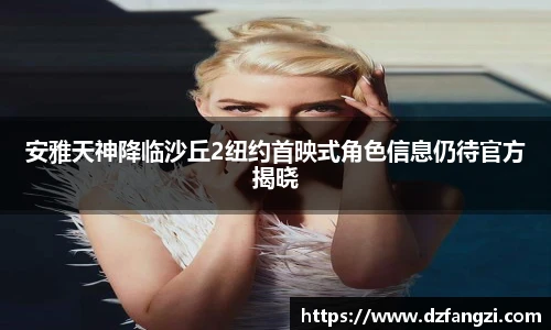 安雅天神降临沙丘2纽约首映式角色信息仍待官方揭晓