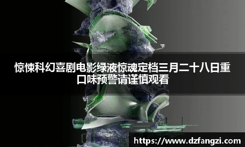 惊悚科幻喜剧电影绿液惊魂定档三月二十八日重口味预警请谨慎观看