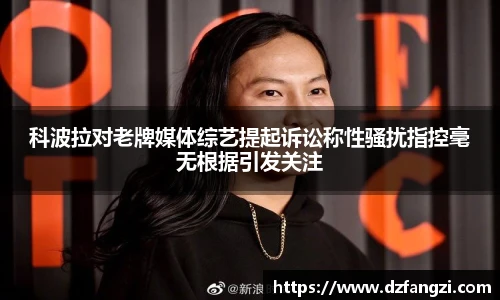 科波拉对老牌媒体综艺提起诉讼称性骚扰指控毫无根据引发关注