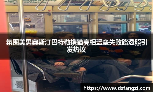 氛围美男奥斯汀巴特勒携猫亮相盗垒失败路透照引发热议