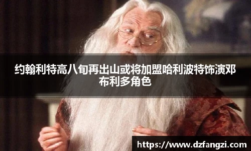约翰利特高八旬再出山或将加盟哈利波特饰演邓布利多角色