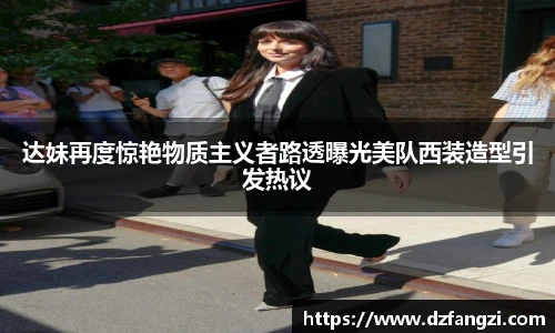 达妹再度惊艳物质主义者路透曝光美队西装造型引发热议