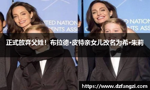 正式放弃父姓！布拉德·皮特亲女儿改名为希·朱莉