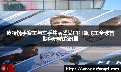 非凡娱乐皮特携手赛车与车手共襄盛举F1狂飙飞车全球首映盛典精彩纷呈