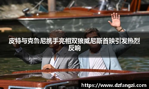 非凡娱乐皮特与克鲁尼携手亮相双狼威尼斯首映引发热烈反响