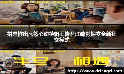 拼桌推出烹然心动特辑王传君江疏影探索全新社交模式